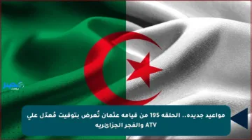 مواعيد جديدة.. الحلقة 195 من قيامة عثمان تُعرض بتوقيت مُعدّل على ATV والفجر الجزائرية